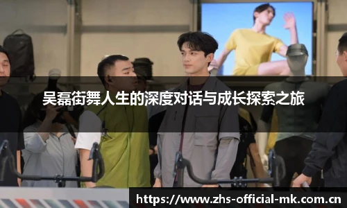 吴磊街舞人生的深度对话与成长探索之旅