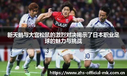 新天鹅与大宫松鼠的激烈对决揭示了日本职业足球的魅力与挑战